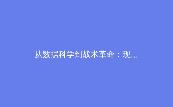 从数据科学到战术革命：现代体育如何被科技重新定义 - 4